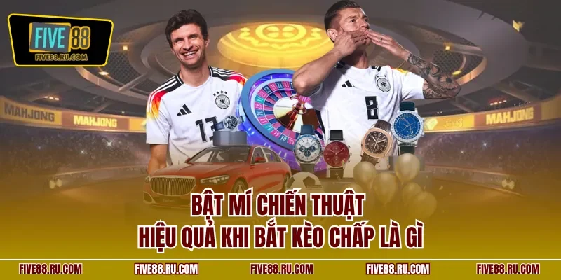 Bật mí chiến thuật hiệu quả khi bắt kèo chấp là gì
