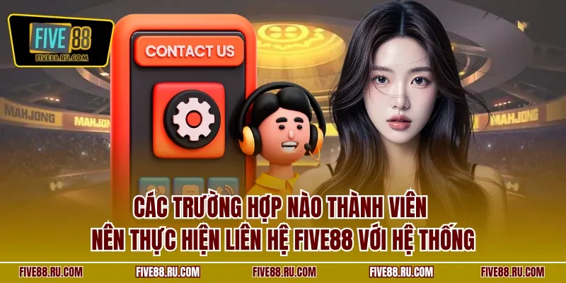 Các trường hợp nào thành viên nên thực hiện liên hệ FIVE88 với hệ thống
