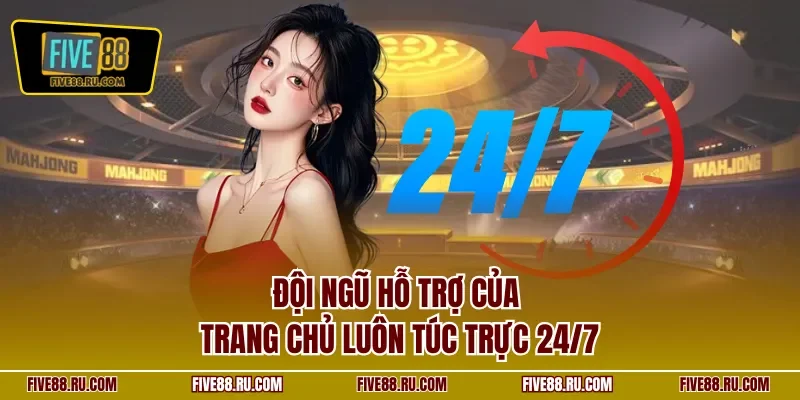 Đội ngũ hỗ trợ của trang chủ luôn túc trực 24/7