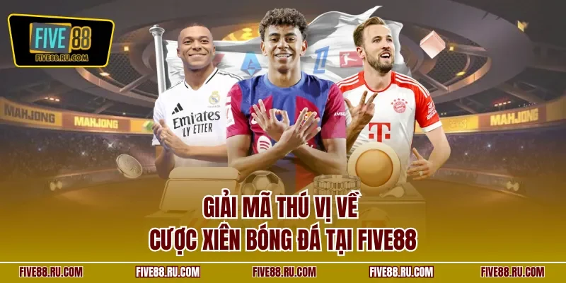 Giải mã thú vị về cược xiên bóng đá tại FIVE88