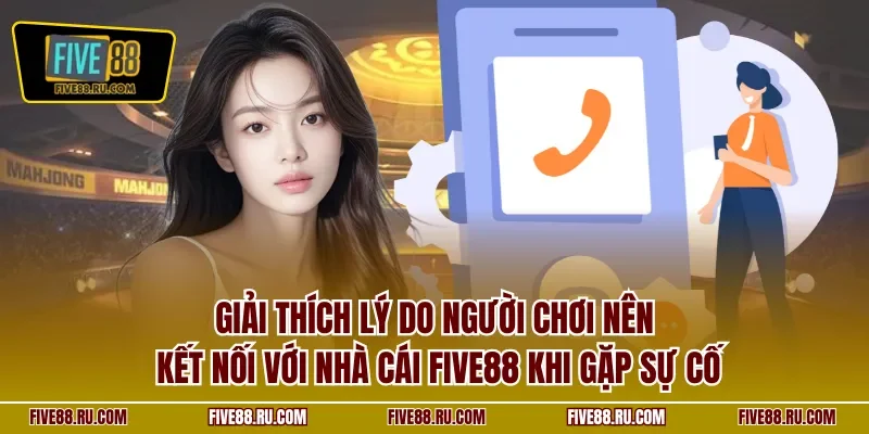 Giải thích lý do người chơi nên kết nối với nhà cái FIVE88 khi gặp sự cố