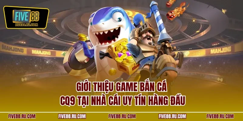 Giới thiệu game bắn cá CQ9 tại nhà cái uy tín hàng đầu