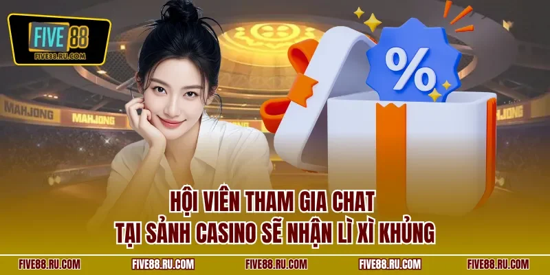 Hội viên tham gia chat tại sảnh casino sẽ nhận lì xì khủng