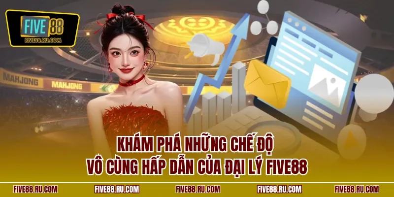 Khám phá những chế độ vô cùng hấp dẫn của đại lý FIVE88