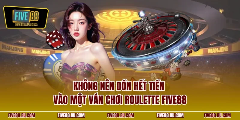 Không nên dồn hết tiền vào một ván chơi Roulette FIVE88