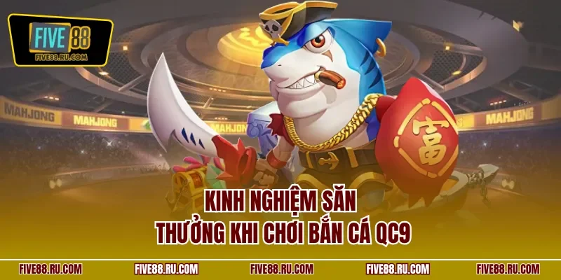 Kinh nghiệm săn thưởng khi chơi bắn cá QC9