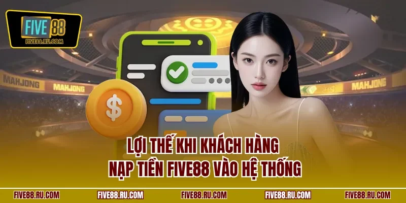 Lợi thế khi khách hàng nạp tiền FIVE88 vào hệ thống