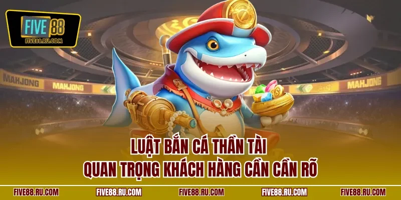 Luật bắn cá thần tài quan trọng khách hàng cần cần rõ