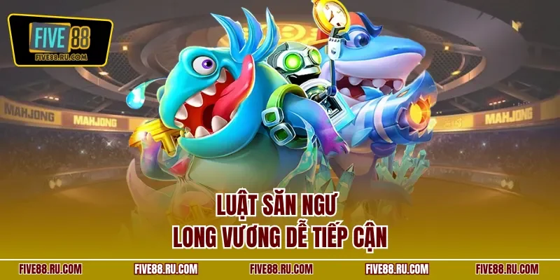 Luật săn ngư Long Vương dễ tiếp cận