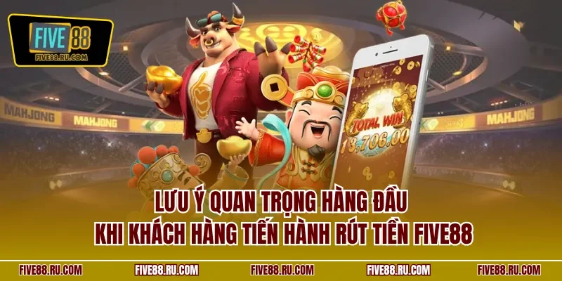 Lưu ý quan trọng hàng đầu khi khách hàng tiến hành rút tiền FIVE88