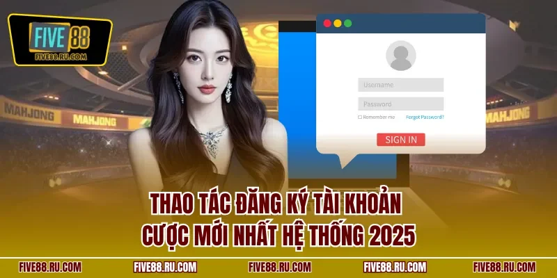 Thao tác đăng ký tài khoản cược mới nhất hệ thống 2025