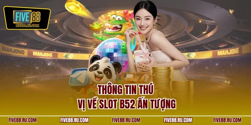 Thông tin thú vị về slot B52 ấn tượng