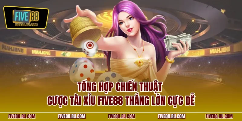 Tổng hợp chiến thuật cược tài xỉu FIVE88 thắng lớn cực dễ