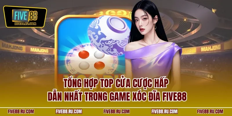Tổng hợp top cửa cược hấp dẫn nhất trong game xóc đĩa FIVE88