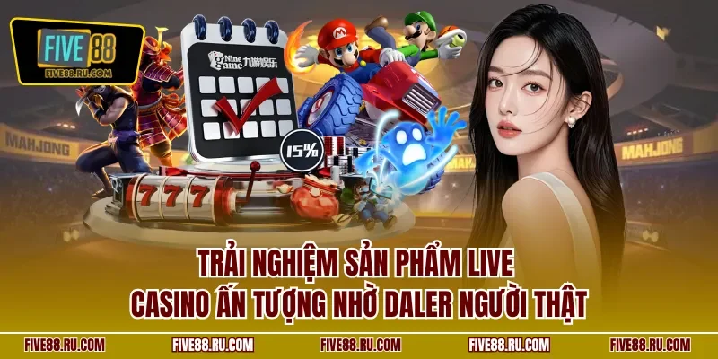 Trải nghiệm sản phẩm live casino ấn tượng nhờ Daler người thật